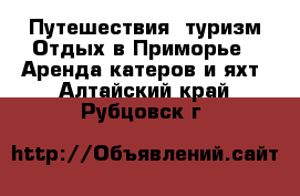 Путешествия, туризм Отдых в Приморье - Аренда катеров и яхт. Алтайский край,Рубцовск г.